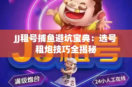 JJ租号捕鱼避坑宝典：选号租炮技巧全揭秘