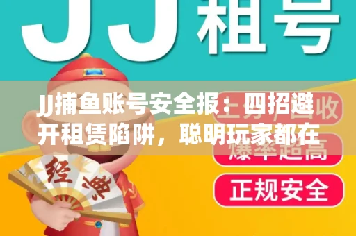 JJ捕鱼账号安全报：四招避开租赁陷阱，聪明玩家都在做