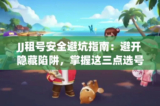 JJ租号安全避坑指南：避开隐藏陷阱，掌握这三点选号秘诀