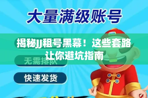 揭秘JJ租号黑幕！这些套路让你避坑指南